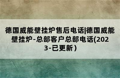 德国威能壁挂炉售后电话|德国威能壁挂炉-总部客户总部电话(2023-已更新）